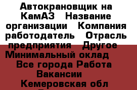 Автокрановщик на КамАЗ › Название организации ­ Компания-работодатель › Отрасль предприятия ­ Другое › Минимальный оклад ­ 1 - Все города Работа » Вакансии   . Кемеровская обл.,Гурьевск г.